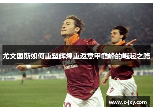 尤文图斯如何重塑辉煌重返意甲巅峰的崛起之路