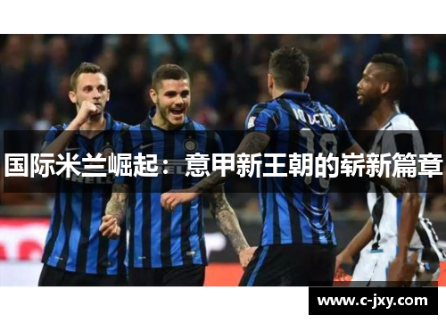 国际米兰崛起：意甲新王朝的崭新篇章