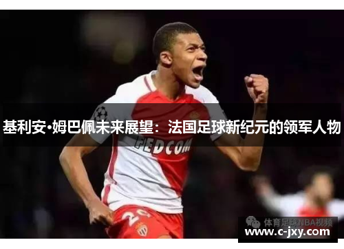 基利安·姆巴佩未来展望：法国足球新纪元的领军人物