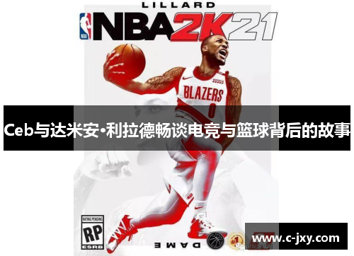 Ceb与达米安·利拉德畅谈电竞与篮球背后的故事