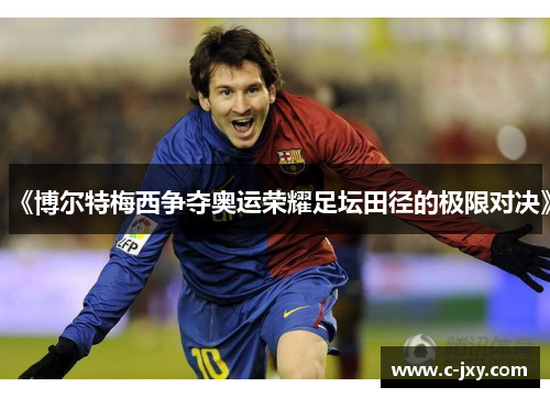 《博尔特梅西争夺奥运荣耀足坛田径的极限对决》