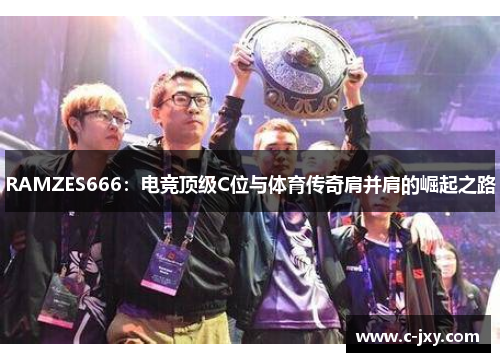 RAMZES666：电竞顶级C位与体育传奇肩并肩的崛起之路