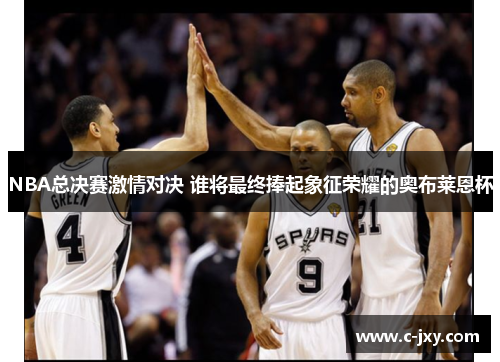 NBA总决赛激情对决 谁将最终捧起象征荣耀的奥布莱恩杯
