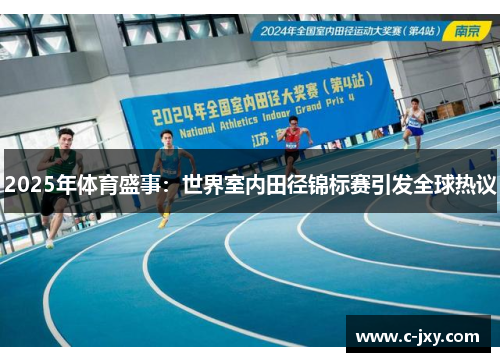 2025年体育盛事：世界室内田径锦标赛引发全球热议
