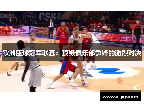 欧洲篮球冠军联赛：顶级俱乐部争锋的激烈对决