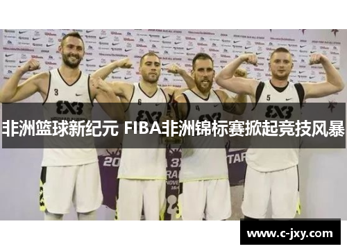 非洲篮球新纪元 FIBA非洲锦标赛掀起竞技风暴