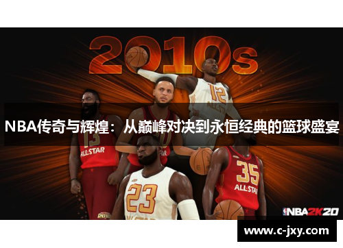 NBA传奇与辉煌：从巅峰对决到永恒经典的篮球盛宴