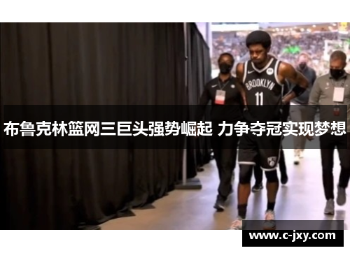 布鲁克林篮网三巨头强势崛起 力争夺冠实现梦想