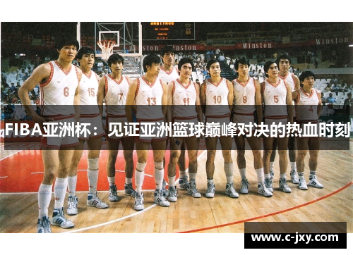 FIBA亚洲杯：见证亚洲篮球巅峰对决的热血时刻