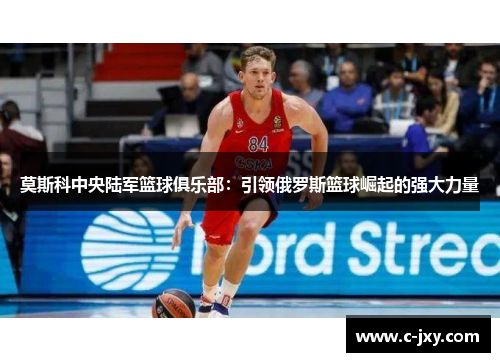 莫斯科中央陆军篮球俱乐部：引领俄罗斯篮球崛起的强大力量