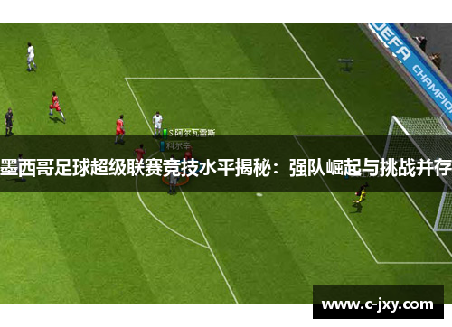 墨西哥足球超级联赛竞技水平揭秘：强队崛起与挑战并存