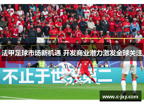 法甲足球市场新机遇 开发商业潜力激发全球关注