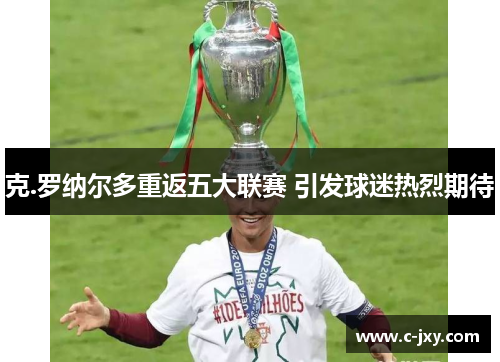 克.罗纳尔多重返五大联赛 引发球迷热烈期待