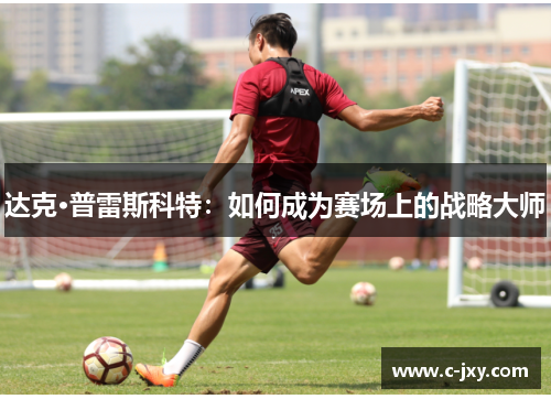 达克·普雷斯科特：如何成为赛场上的战略大师