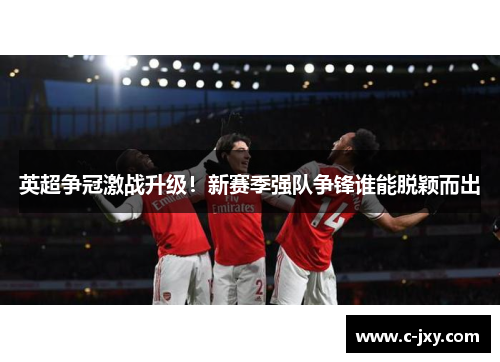 英超争冠激战升级！新赛季强队争锋谁能脱颖而出