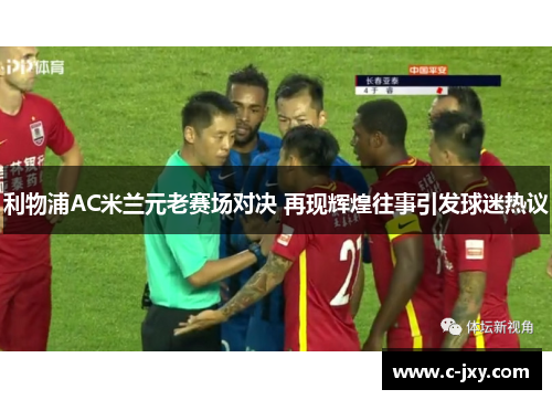 利物浦AC米兰元老赛场对决 再现辉煌往事引发球迷热议