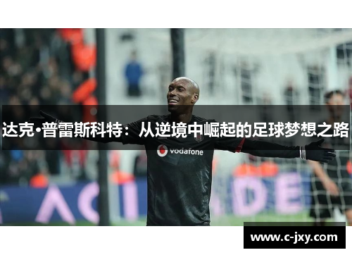 达克·普雷斯科特：从逆境中崛起的足球梦想之路