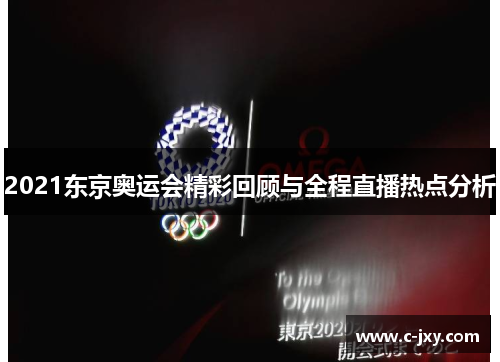 2021东京奥运会精彩回顾与全程直播热点分析