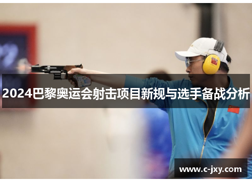 2024巴黎奥运会射击项目新规与选手备战分析
