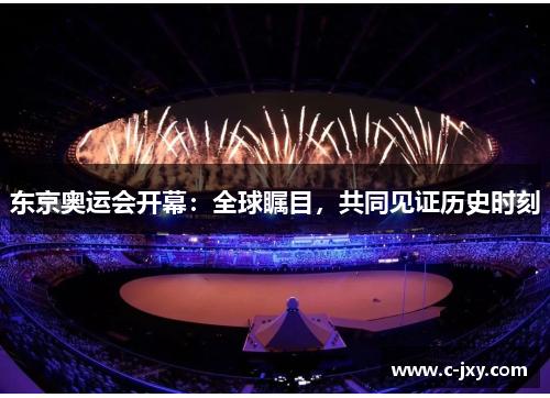 东京奥运会开幕：全球瞩目，共同见证历史时刻