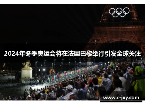 2024年冬季奥运会将在法国巴黎举行引发全球关注