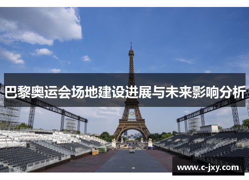 巴黎奥运会场地建设进展与未来影响分析