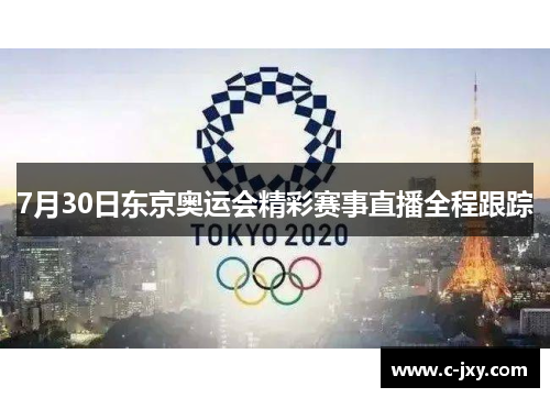 7月30日东京奥运会精彩赛事直播全程跟踪