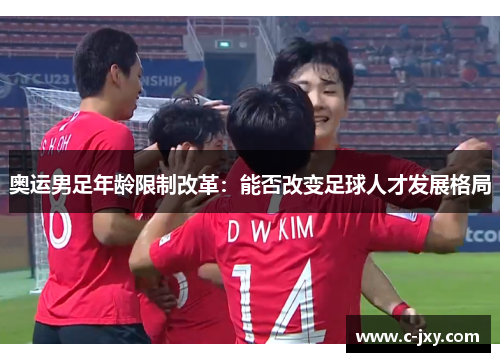 奥运男足年龄限制改革：能否改变足球人才发展格局