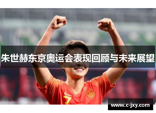 朱世赫东京奥运会表现回顾与未来展望