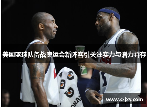 美国篮球队备战奥运会新阵容引关注实力与潜力并存